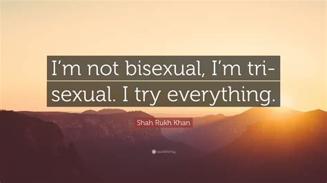 Shah Rukh Khan Quote: “I’m not bisexual, I’m tri-sexual. I try everything.”