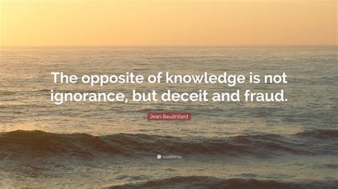 Jean Baudrillard Quote: “The opposite of knowledge is not ignorance ...