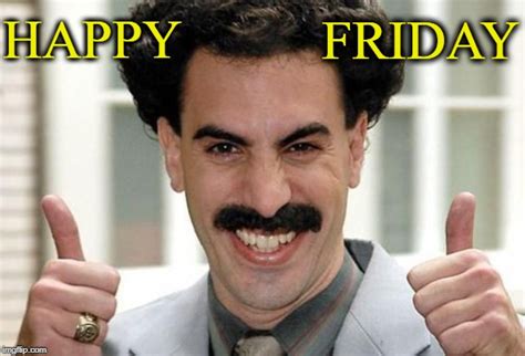 Borat says "Happy Friday"!! - Imgflip