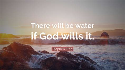 Stephen King Quote: "There will be water if God wills it."