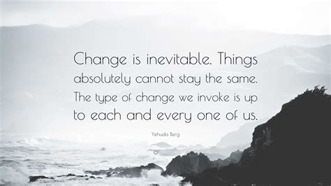 Yehuda Berg Quote: "Change is inevitable. Things absolutely cannot stay ...