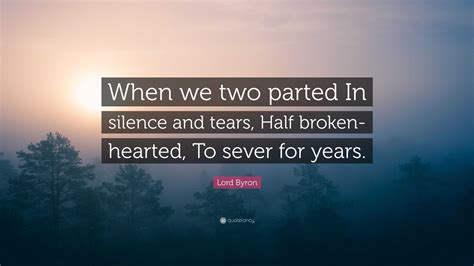 Lord Byron Quote: “When we two parted In silence and tears, Half broken ...