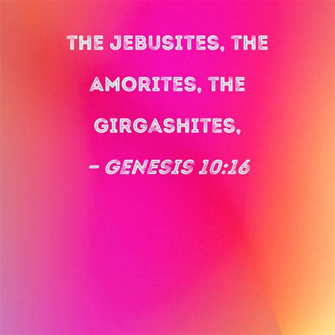 Genesis 10:16 the Jebusites, the Amorites, the Girgashites,