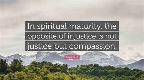 Joko Beck Quote: “In spiritual maturity, the opposite of injustice is ...
