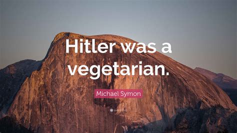 Michael Symon Quote: "Hitler was a vegetarian."