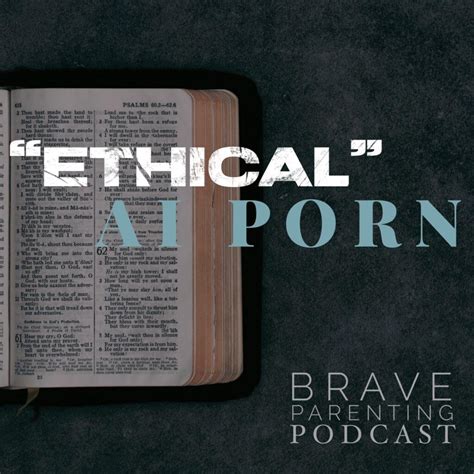 Ep. 131: “Ethical” AI Porn - Brave Parenting (podcast) | Listen Notes