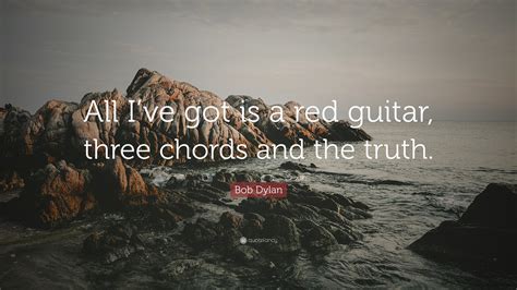 Bob Dylan Quote: “All I’ve got is a red guitar, three chords and the ...