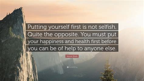 Simon Sinek Quote: “Putting yourself first is not selfish. Quite the ...