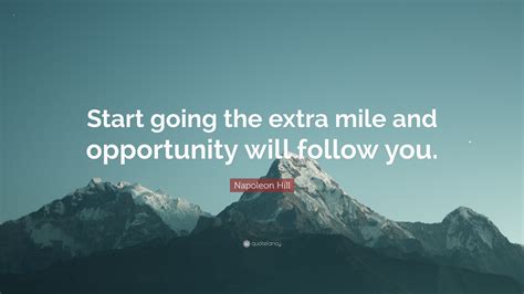 Napoleon Hill Quote: “Start going the extra mile and opportunity will ...