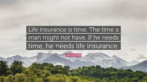 Ben Feldman Quote: “Life insurance is time. The time a man might not have. If he needs time, he ...