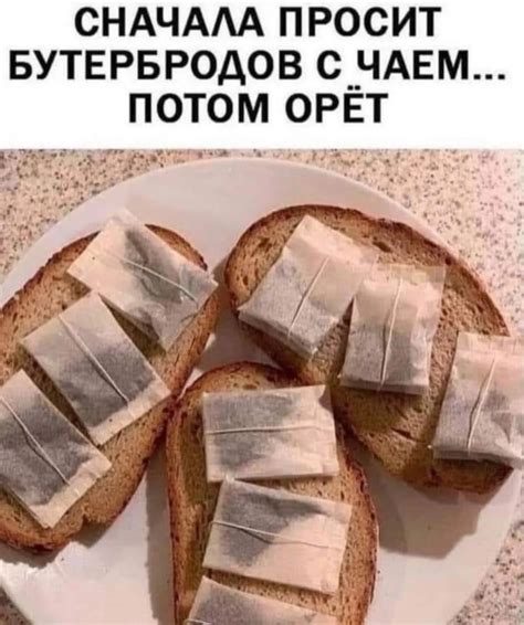 СНАЧАЛА ПРОСИТ БУТЕРБРОДОВ С ЧАЕМ ПОТОМ ОРЁТ / Бутерброд :: Приколы ...