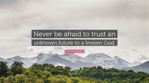 Corrie ten Boom Quote: “Never be afraid to trust an unknown future to a ...