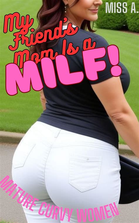 My Friend's Mom Is A MILF!: (Curvy Mature Women Bundle) by Miss A ...