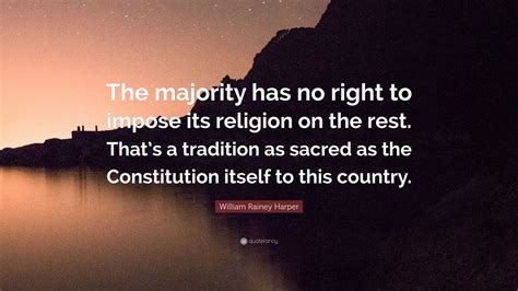 William Rainey Harper Quote: "The majority has no right to impose its ...