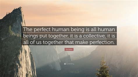 Socrates Quote: “The perfect human being is all human beings put ...