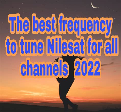 The best frequency of NileSat for all channels in 2022