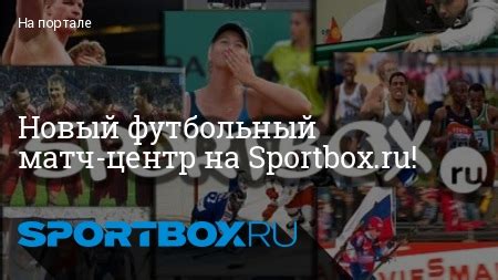 Новый футбольный матч-центр на Sportbox.ru!