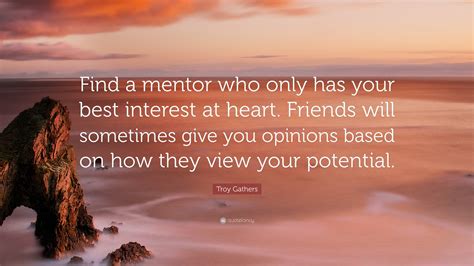 Troy Gathers Quote: “Find a mentor who only has your best interest at ...