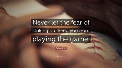 Babe Ruth Quote: “Never let the fear of striking out keep you from ...