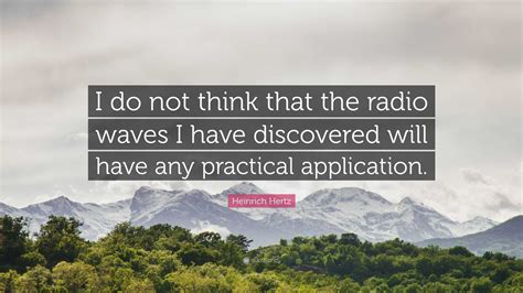 Heinrich Hertz Quote: “I do not think that the radio waves I have discovered will have any ...