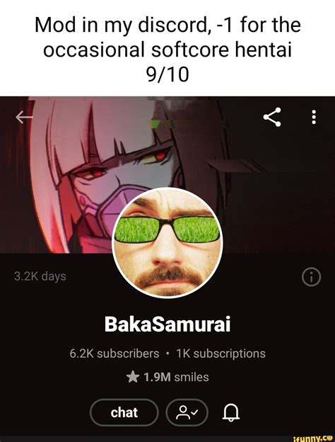 Mod in my discord, -1 for the occasional softcore hentai 3.2K days ...