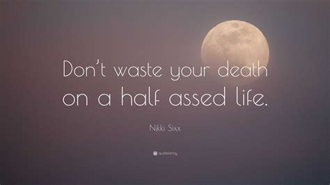 Nikki Sixx Quote: “Don’t waste your death on a half assed life.”