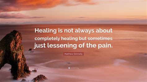 Matthew Donnelly Quote: "Healing is not always about completely healing ...