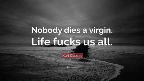 Kurt Cobain Quote: “Nobody dies a virgin. Life fucks us all.”