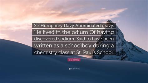 E. C. Bentley Quote: “Sir Humphrey Davy Abominated gravy. He lived in the odium Of having ...
