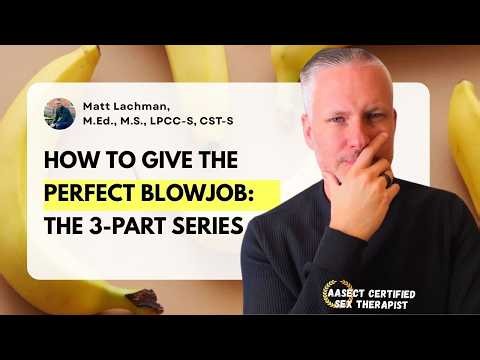 How to Give the Perfect Blowjob | The Complete 3-Part Series