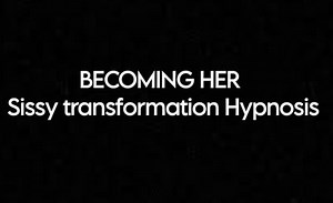 Becoming Her - Sissy Transformation Hypnosis