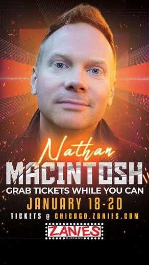 77 reactions · 17 comments | ZANIES HOT TICKET ALERT Nathan Macintosh hosts the hit podcast Positive Anger and has appeared on The Tonight Show, The Late Show and Conan. Now he's coming back to Zanies January 18-20! Tickets will move quickly so grab your tix now--> https://bit.ly/Chicago-Macintosh | Zanies Comedy Club Chicago | Facebook