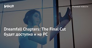 Dreamfall Chapters: The Final Cut будет доступна и на PC