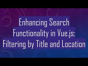 Enhancing Search Functionality in Vue.js: Filtering by Title and Location