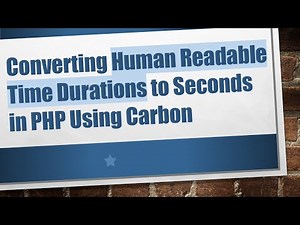 Converting Human Readable Time Durations to Seconds in PHP Using Carbon