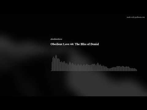 Obedient Love 44: The Bliss of Denial