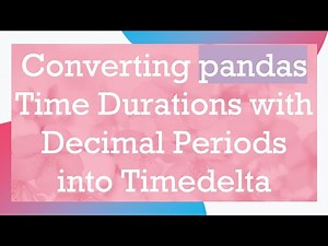Converting pandas Time Durations with Decimal Periods into Timedelta