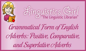 Grammatical Form of English Adverbs: Positive, Comparative, and Superlative Adverbs - Linguistics Girl