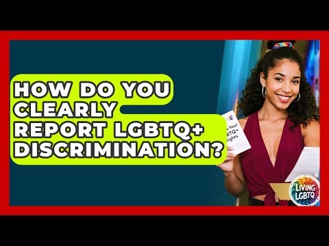 How Do You Clearly Report LGBTQ+ Discrimination? - Living LGBTQ