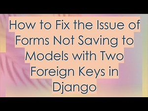 How to Fix the Issue of Forms Not Saving to Models with Two Foreign Keys in Django