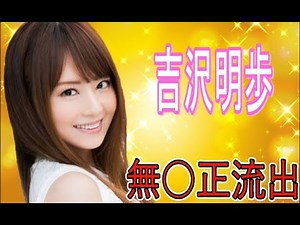 【長年に渡り多くのファンを魅了し愛された美熟女AV女優】吉沢明歩さんの無修正が流出！！期間限定！！消される前に、見てね