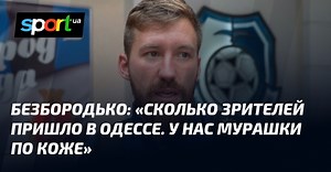 БЕЗБОРОДЬКО: «Сколько зрителей пришло в Одессе. У нас мурашки по коже»