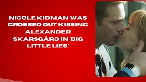 Nicole Kidman was grossed out kissing Alexander Skarsgård in ‘Big Little Lies’