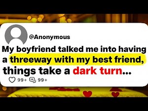 My boyfriend talked me into having a threeway with my best friend, things take a dark turn...