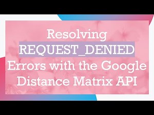 Resolving REQUEST_DENIED Errors with the Google Distance Matrix API