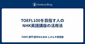 TOEFL100を目指す人のNHK英語講座の活用法 - TOEFL専門 留学のための しけんや英語塾