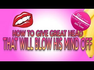 How To Give Great Head That Will Blow His Mind Off