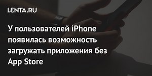 У пользователей iPhone появилась возможность загружать приложения без App Store