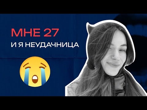МНЕ 27 И Я НЕУДАЧНИЦА! КАК ЖИТЬ ДАЛЬШЕ?