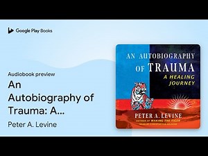 An Autobiography of Trauma: A Healing Journey by Peter A. Levine · Audiobook preview